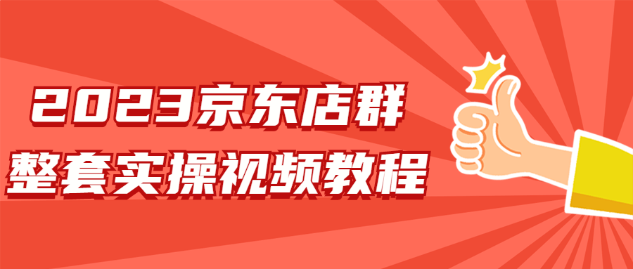 实操视频教程：2023最新京东店铺群全套训练